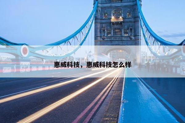 惠威科技，惠威科技怎么样