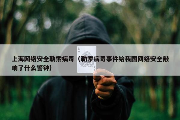 上海网络安全勒索病毒（勒索病毒事件给我国网络安全敲响了什么警钟）