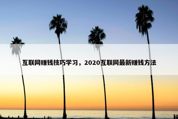 互联网赚钱技巧学习，2020互联网最新赚钱方法