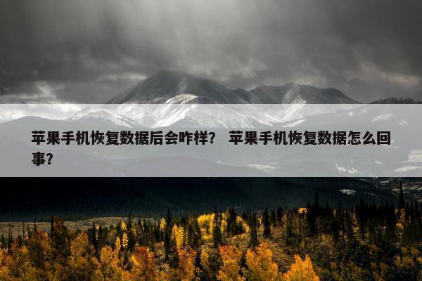 苹果手机恢复数据后会咋样？ 苹果手机恢复数据怎么回事？