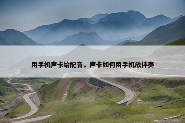 用手机声卡给配音，声卡如何用手机放伴奏