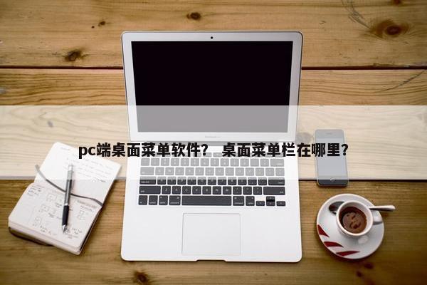 pc端桌面菜单软件？ 桌面菜单栏在哪里？