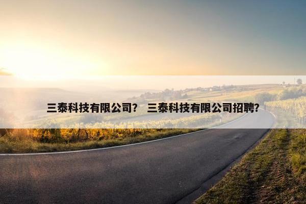 三泰科技有限公司？ 三泰科技有限公司招聘？