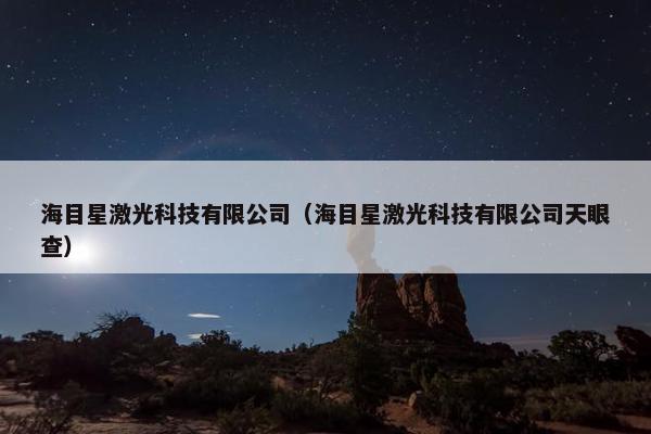海目星激光科技有限公司（海目星激光科技有限公司天眼查）