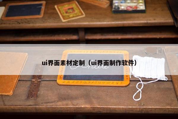 ui界面素材定制（ui界面制作软件）