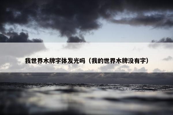 我世界木牌字体发光吗（我的世界木牌没有字）