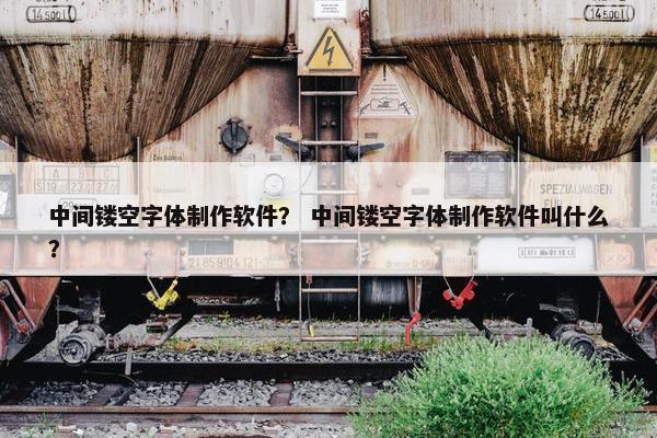 中间镂空字体制作软件？ 中间镂空字体制作软件叫什么？