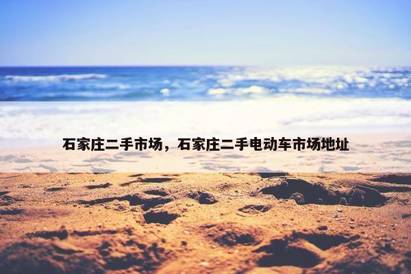 石家庄二手市场，石家庄二手电动车市场地址