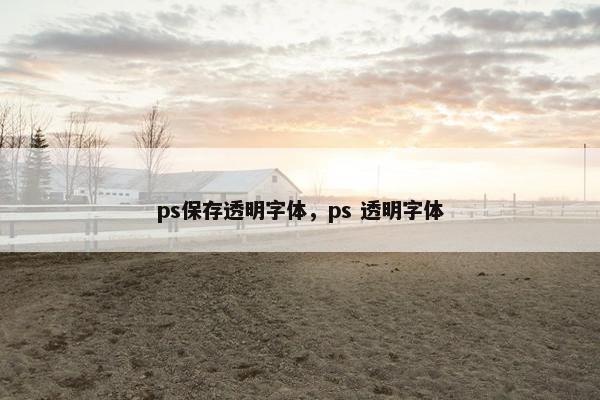 ps保存透明字体，ps 透明字体
