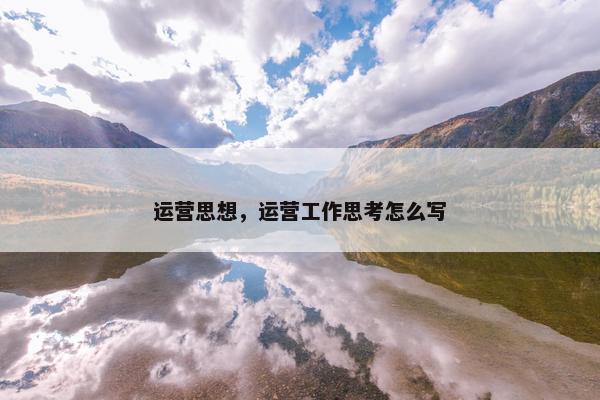 运营思想，运营工作思考怎么写