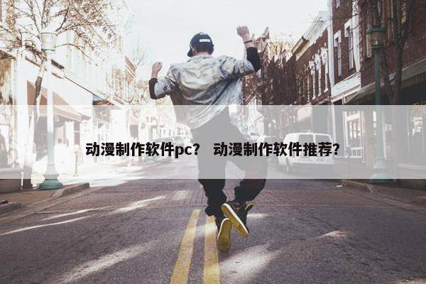 动漫制作软件pc？ 动漫制作软件推荐？