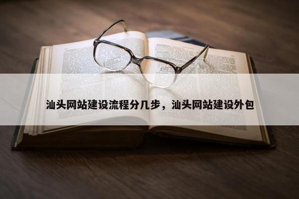 汕头网站建设流程分几步，汕头网站建设外包