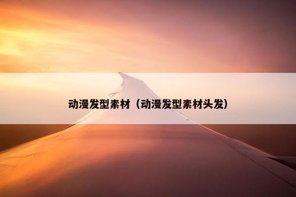 动漫发型素材（动漫发型素材头发）