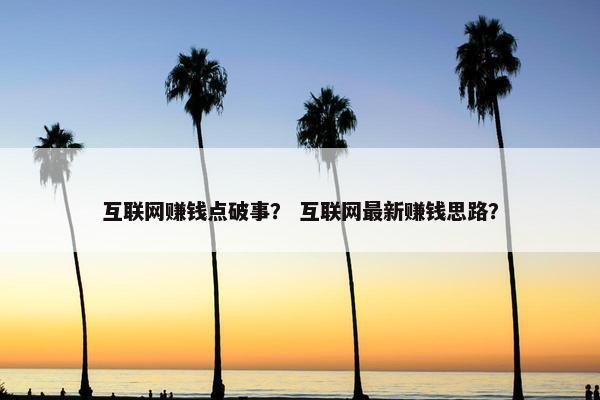 互联网赚钱点破事？ 互联网最新赚钱思路？