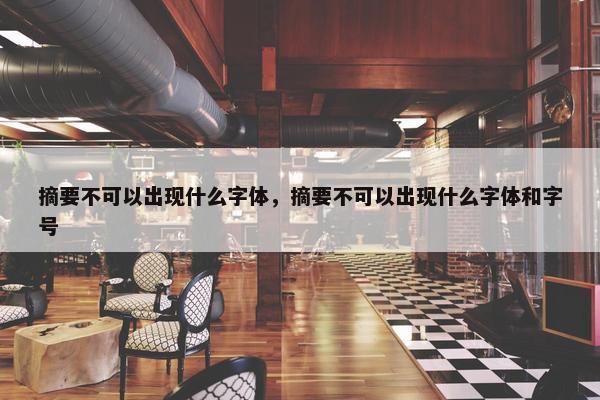 摘要不可以出现什么字体，摘要不可以出现什么字体和字号