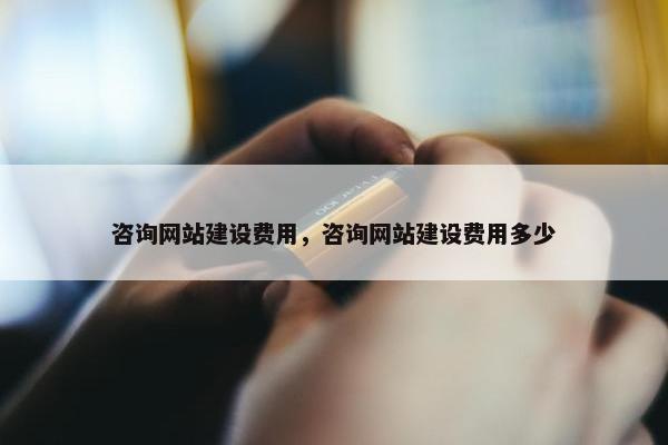 咨询网站建设费用，咨询网站建设费用多少
