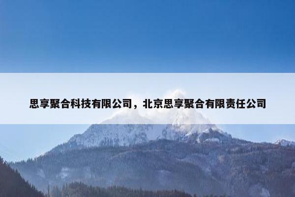 思享聚合科技有限公司，北京思享聚合有限责任公司