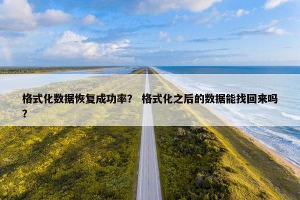 格式化数据恢复成功率？ 格式化之后的数据能找回来吗？