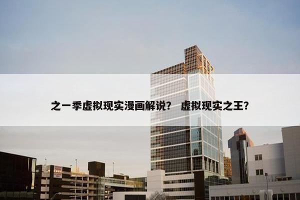 之一季虚拟现实漫画解说？ 虚拟现实之王？