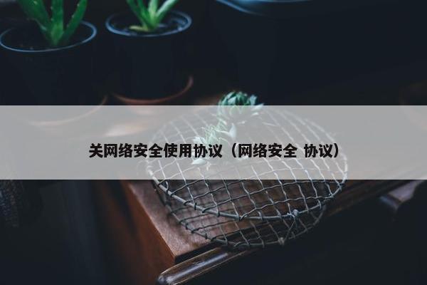 关网络安全使用协议（网络安全 协议）