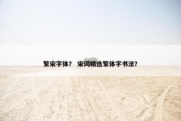 繁宋字体？ 宋词精选繁体字书法？