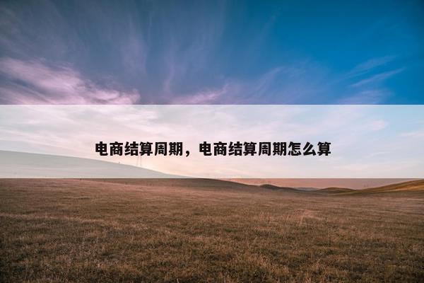 电商结算周期，电商结算周期怎么算