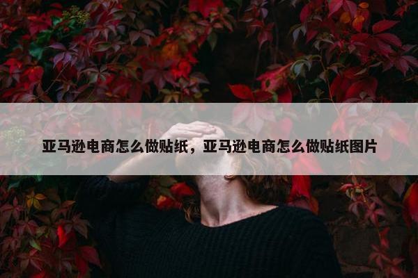 亚马逊电商怎么做贴纸，亚马逊电商怎么做贴纸图片