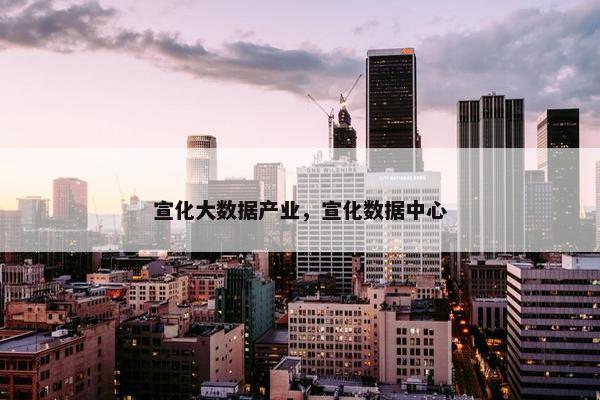 宣化大数据产业，宣化数据中心