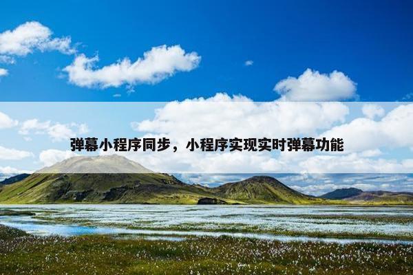 弹幕小程序同步，小程序实现实时弹幕功能