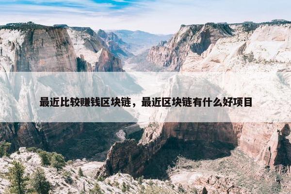 最近比较赚钱区块链，最近区块链有什么好项目