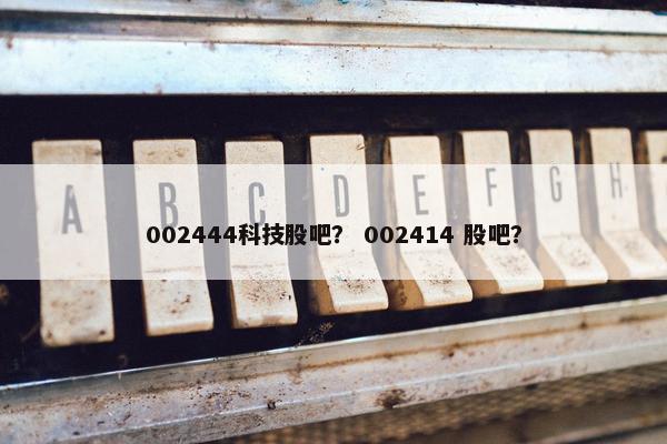 002444科技股吧？ 002414 股吧？