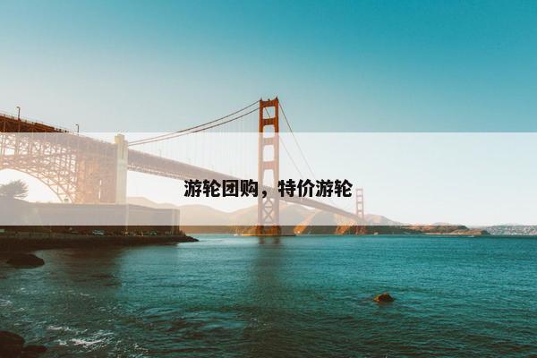 游轮团购，特价游轮
