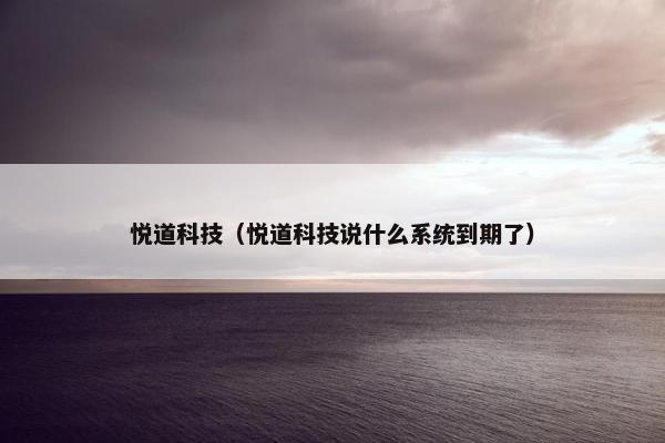 悦道科技（悦道科技说什么系统到期了）