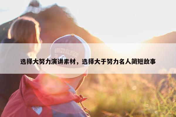选择大努力演讲素材，选择大于努力名人简短故事