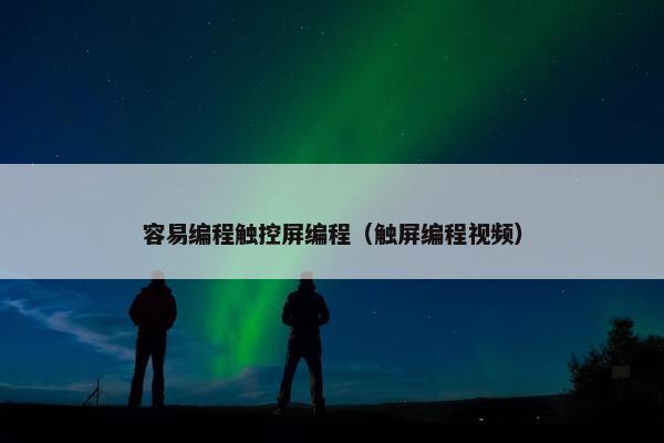 容易编程触控屏编程（触屏编程视频）