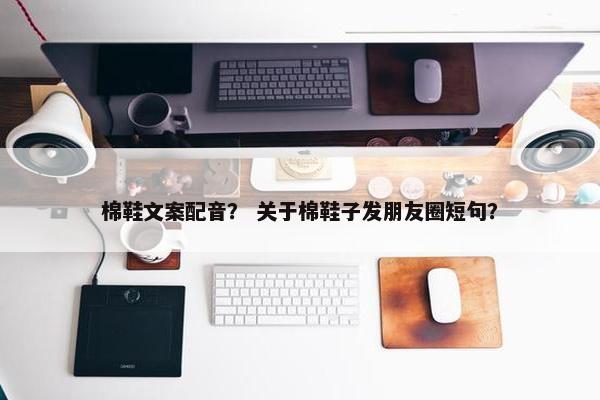 棉鞋文案配音？ 关于棉鞋子发朋友圈短句？