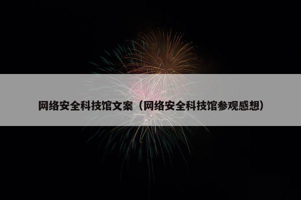 网络安全科技馆文案（网络安全科技馆参观感想）