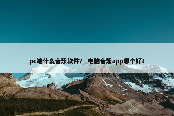 pc端什么音乐软件？ 电脑音乐app哪个好？