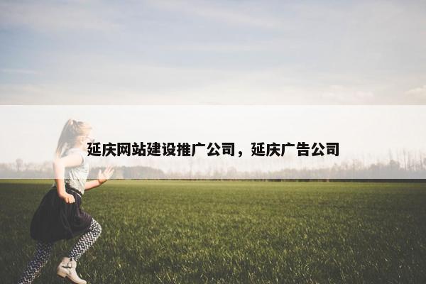 延庆网站建设推广公司，延庆广告公司