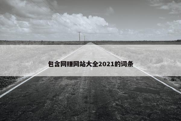 包含网赚网站大全2021的词条