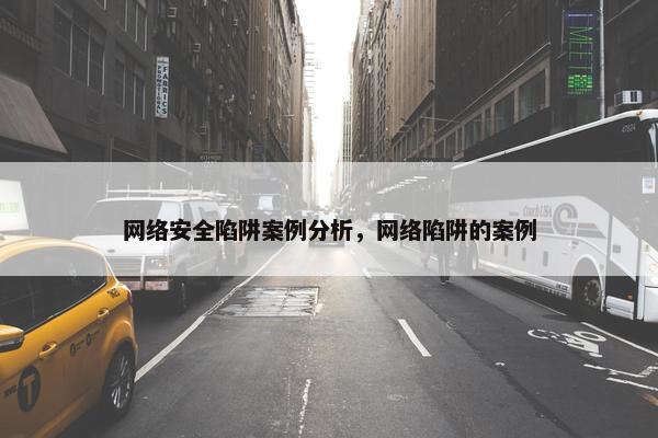 网络安全陷阱案例分析，网络陷阱的案例