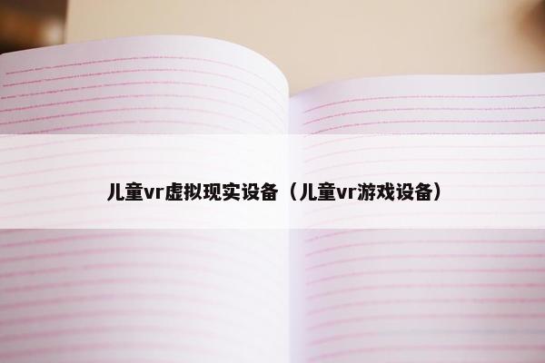 儿童vr虚拟现实设备（儿童vr游戏设备）