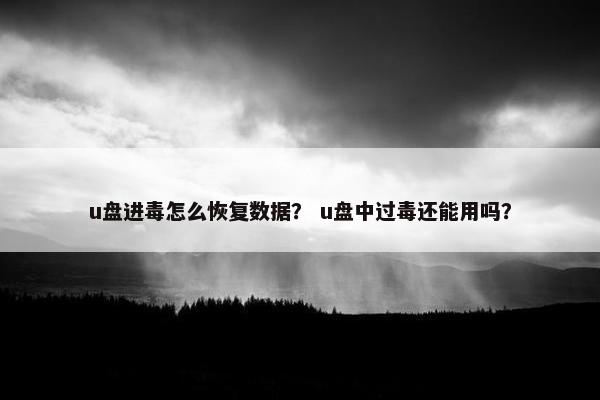u盘进毒怎么恢复数据？ u盘中过毒还能用吗？