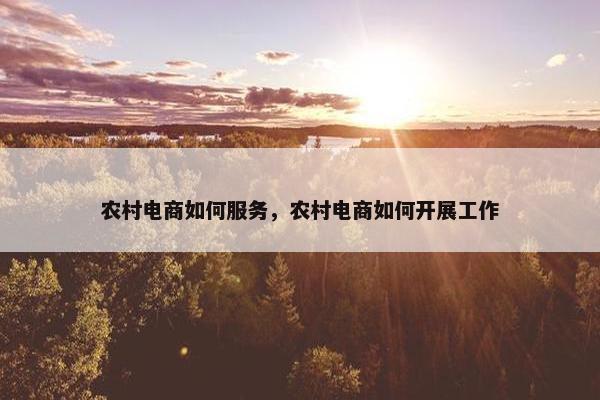 农村电商如何服务，农村电商如何开展工作
