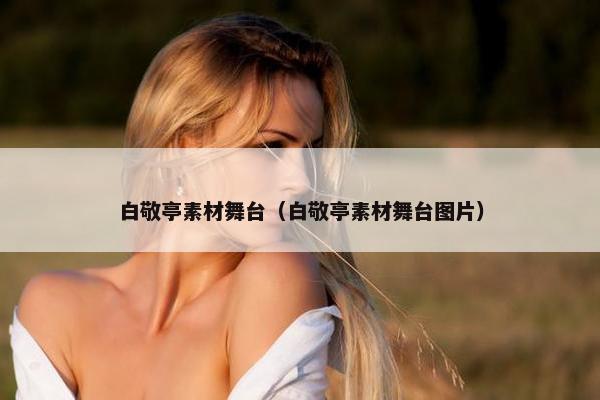 白敬亭素材舞台（白敬亭素材舞台图片）