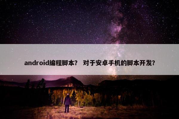 android编程脚本？ 对于安卓手机的脚本开发？