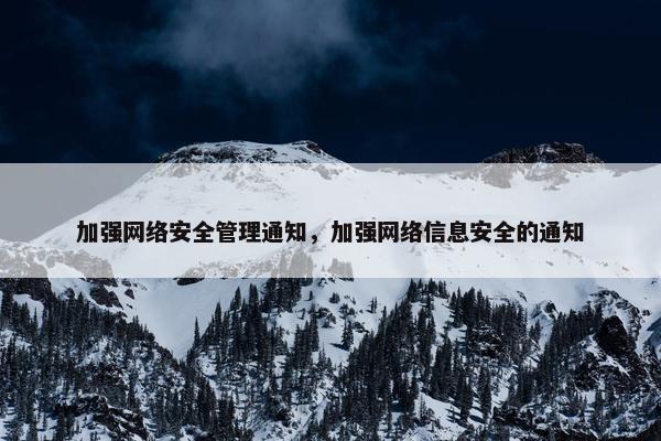 加强网络安全管理通知，加强网络信息安全的通知