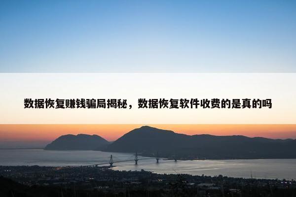 数据恢复赚钱骗局揭秘，数据恢复软件收费的是真的吗