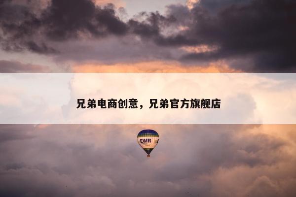 兄弟电商创意，兄弟官方旗舰店
