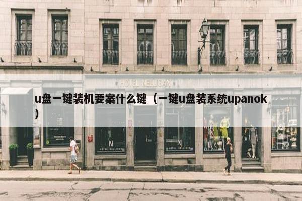 u盘一键装机要案什么键（一键u盘装系统upanok）